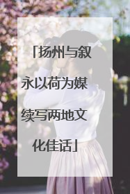 扬州与叙永以荷为媒续写两地文化佳话